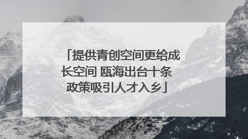 提供青创空间更给成长空间 瓯海出台十条政策吸引人才入乡