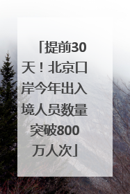 提前30天！北京口岸今年出入境人员数量突破800万人次