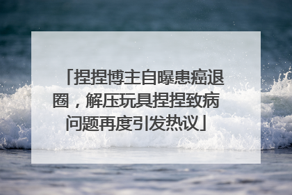 捏捏博主自曝患癌退圈，解压玩具捏捏致病问题再度引发热议