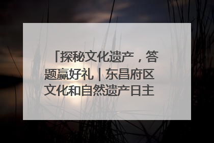 探秘文化遗产，答题赢好礼｜东昌府区文化和自然遗产日主题活动来袭！