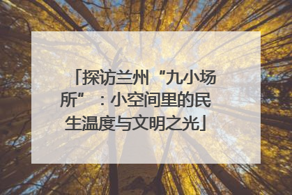 探访兰州“九小场所”：小空间里的民生温度与文明之光