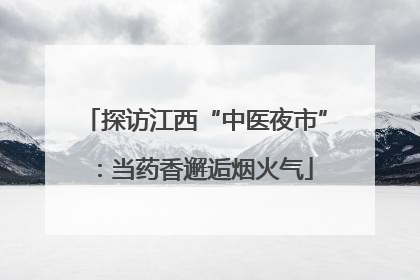 探访江西“中医夜市”：当药香邂逅烟火气