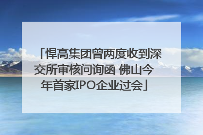 悍高集团曾两度收到深交所审核问询函 佛山今年首家IPO企业过会