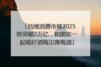 情绪消费市场2025将突破2万亿，和朋友一起喝好酒梅见青梅酒