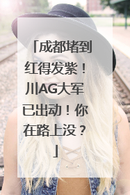 成都堵到红得发紫！川AG大军已出动！你在路上没？