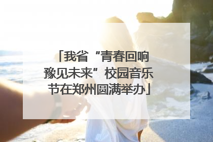 我省“青春回响 豫见未来”校园音乐节在郑州圆满举办