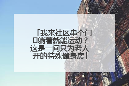 我来社区串个门⑯躺着就能运动？这是一间只为老人开的特殊健身房