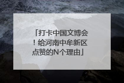 打卡中国文博会！给河南中牟新区点赞的N个理由