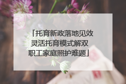 托育新政落地见效 灵活托育模式解双职工家庭照护难题