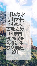 扬绿水青山之长 借冰天雪地之势 内蒙古根河市深入推进生态文明建设