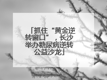 抓住“黄金逆转窗口”，长沙举办糖尿病逆转公益沙龙