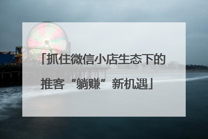 抓住微信小店生态下的推客“躺赚”新机遇
