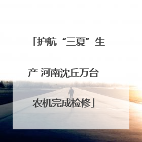 护航“三夏”生产 河南沈丘万台农机完成检修