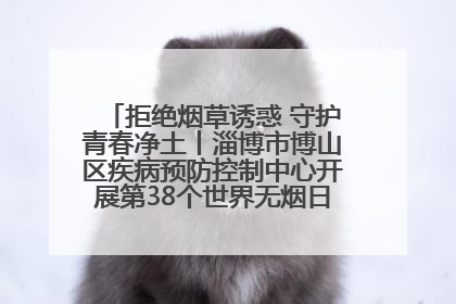 拒绝烟草诱惑 守护青春净土丨淄博市博山区疾病预防控制中心开展第38个世界无烟日系列控烟行动
