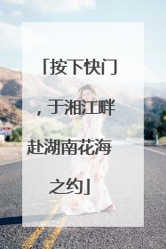 按下快门，于湘江畔赴湖南花海之约