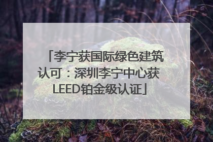 李宁获国际绿色建筑认可：深圳李宁中心获LEED铂金级认证