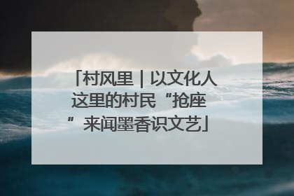 村风里｜以文化人 这里的村民“抢座”来闻墨香识文艺