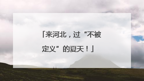 来河北，过“不被定义”的夏天！