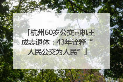 杭州60岁公交司机王成志退休：43年诠释“人民公交为人民”