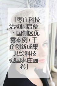 枣庄科技活动周启幕：国创区优秀案例+千企创新成果 共绘科技强国枣庄画卷