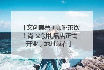 文创展售+咖啡茶饮！尚·文创礼品店正式开业，地址就在