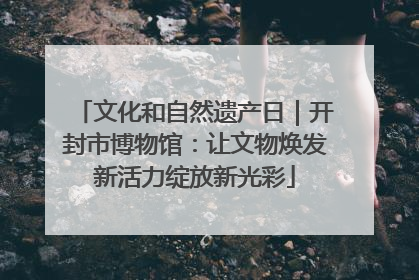 文化和自然遗产日｜开封市博物馆：让文物焕发新活力绽放新光彩