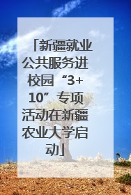 新疆就业公共服务进校园“3+10”专项活动在新疆农业大学启动