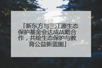 新东方与三江源生态保护基金会达成战略合作，共绘生态保护与教育公益新蓝图