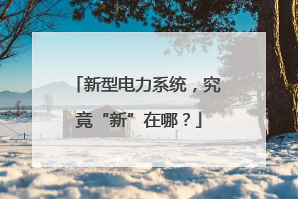 新型电力系统，究竟“新”在哪？