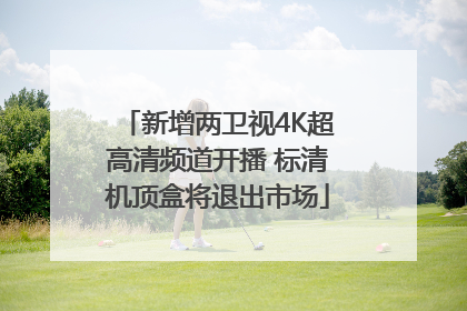 新增两卫视4K超高清频道开播 标清机顶盒将退出市场