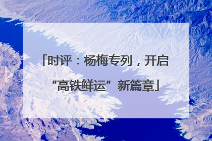 时评：杨梅专列，开启“高铁鲜运”新篇章