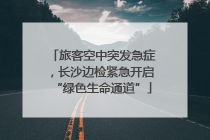 旅客空中突发急症，长沙边检紧急开启“绿色生命通道”