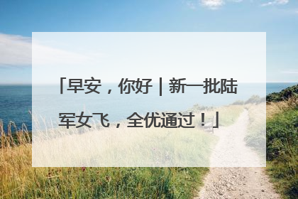 早安，你好｜新一批陆军女飞，全优通过！