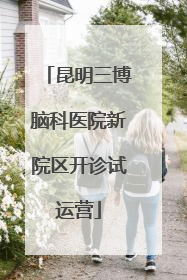 昆明三博脑科医院新院区开诊试运营