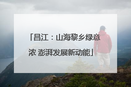 昌江：山海黎乡绿意浓 澎湃发展新动能