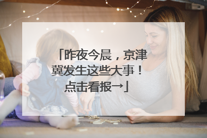 昨夜今晨，京津冀发生这些大事！点击看报→