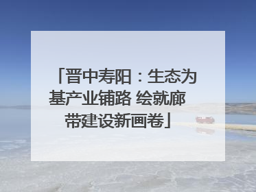 晋中寿阳：生态为基产业铺路 绘就廊带建设新画卷