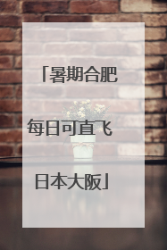 暑期合肥每日可直飞日本大阪