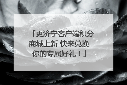 更济宁客户端积分商城上新 快来兑换你的专属好礼！