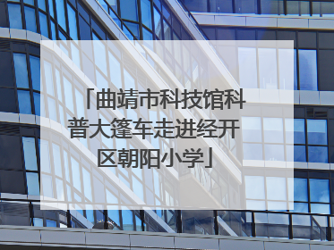 曲靖市科技馆科普大篷车走进经开区朝阳小学