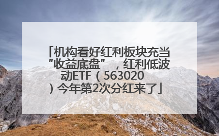 机构看好红利板块充当“收益底盘”，红利低波动ETF（563020）今年第2次分红来了
