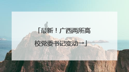 最新！广西两所高校党委书记变动→