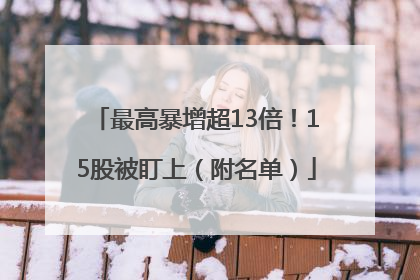 最高暴增超13倍！15股被盯上（附名单）