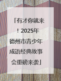 有才你就来！2025年德州市青少年成语经典故事会重磅来袭