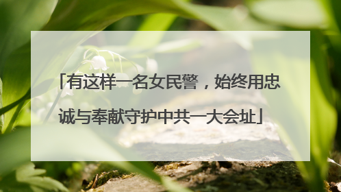 有这样一名女民警，始终用忠诚与奉献守护中共一大会址