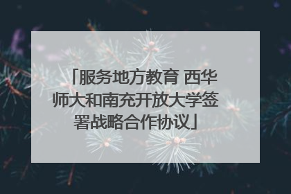 服务地方教育 西华师大和南充开放大学签署战略合作协议