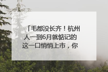 毛都没长齐！杭州人一到6月就惦记的这一口悄悄上市，你打算尝鲜吗？