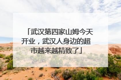 武汉第四家山姆今天开业，武汉人身边的超市越来越精致了