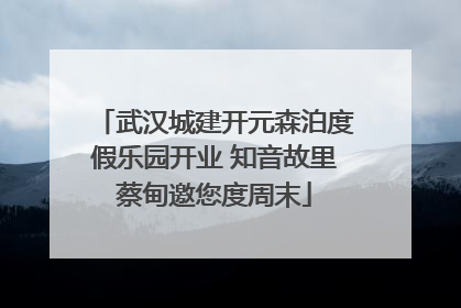 武汉城建开元森泊度假乐园开业 知音故里蔡甸邀您度周末