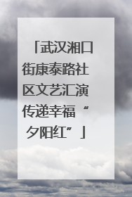 武汉湘口街康泰路社区文艺汇演传递幸福“夕阳红”